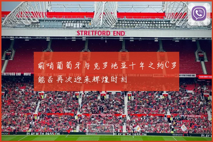 前哨葡萄牙与克罗地亚十年之约C罗能否再次迎来辉煌时刻