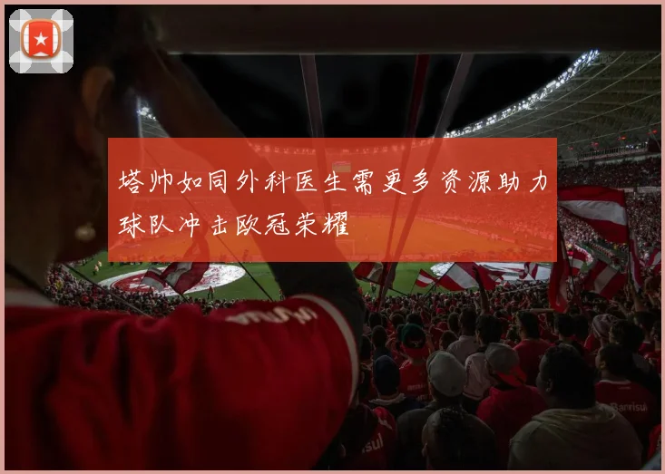 塔帅如同外科医生需更多资源助力球队冲击欧冠荣耀
