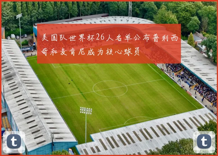 美国队世界杯26人名单公布普利西奇和麦肯尼成为核心球员