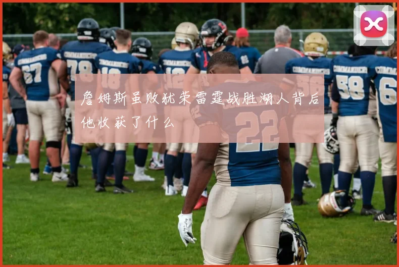 詹姆斯虽败犹荣雷霆战胜湖人背后他收获了什么