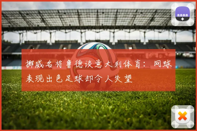 挪威名将鲁德谈意大利体育：网球表现出色足球却令人失望