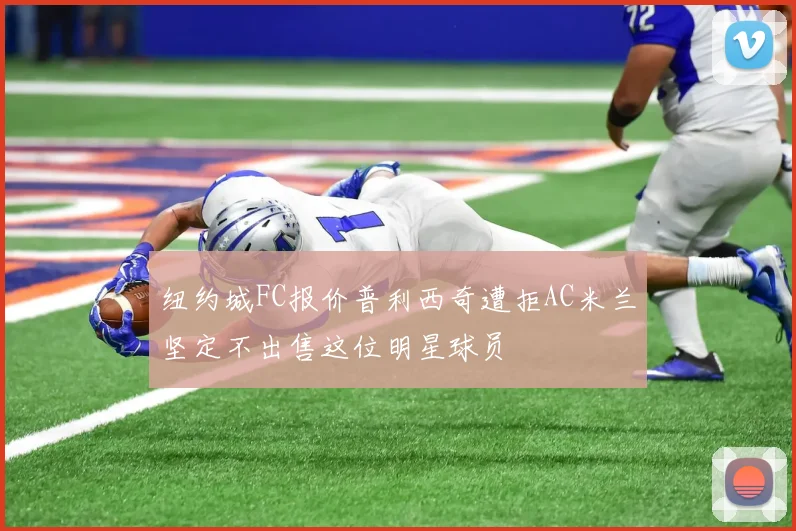 纽约城FC报价普利西奇遭拒AC米兰坚定不出售这位明星球员