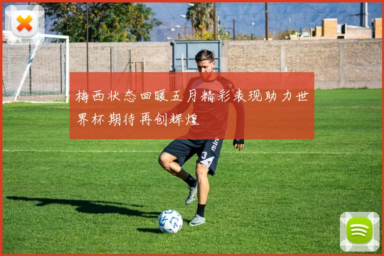 梅西状态回暖五月精彩表现助力世界杯期待再创辉煌