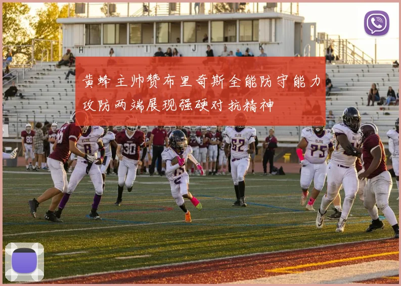 黄蜂主帅赞布里奇斯全能防守能力攻防两端展现强硬对抗精神