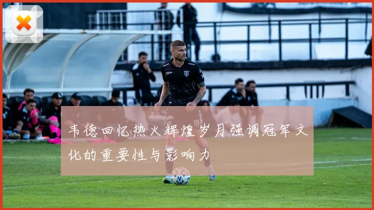 韦德回忆热火辉煌岁月强调冠军文化的重要性与影响力